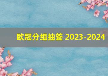 欧冠分组抽签 2023-2024